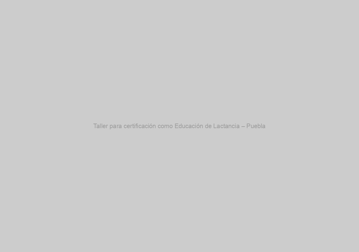 Taller para certificación como Educación de Lactancia – Puebla